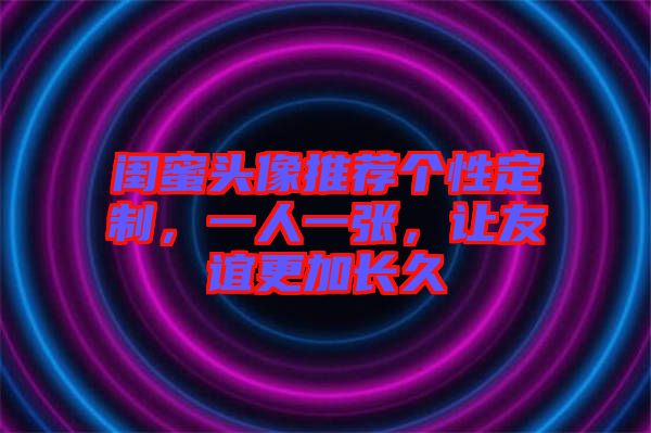 閨蜜頭像推薦個性定制，一人一張，讓友誼更加長久