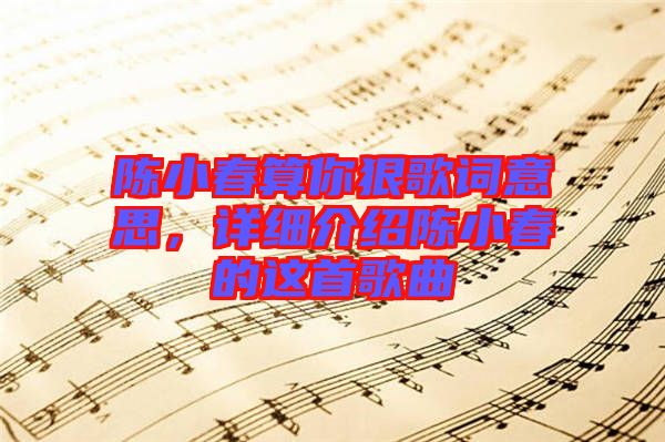 陳小春算你狠歌詞意思，詳細(xì)介紹陳小春的這首歌曲