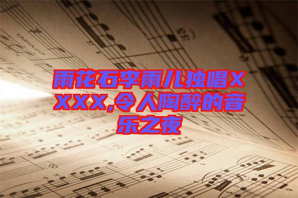 雨花石李雨兒獨(dú)唱XXXX,令人陶醉的音樂(lè)之夜