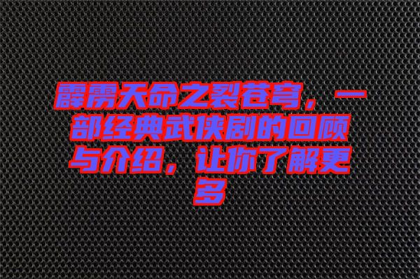 霹靂天命之裂蒼穹，一部經(jīng)典武俠劇的回顧與介紹，讓你了解更多