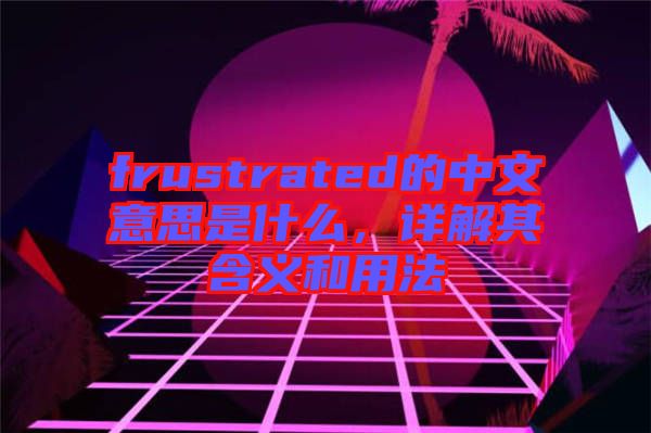 frustrated的中文意思是什么，詳解其含義和用法