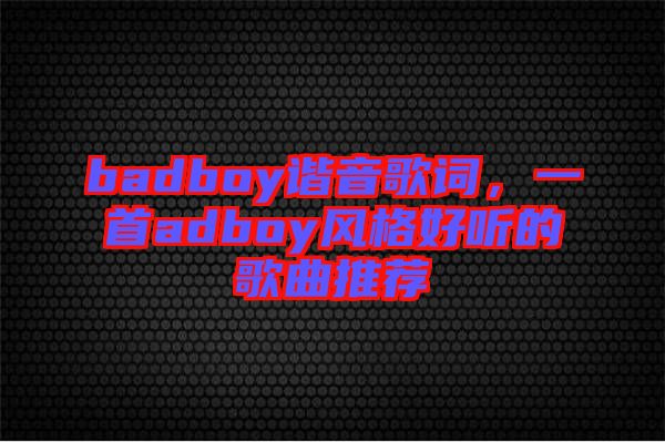 badboy諧音歌詞，一首adboy風(fēng)格好聽的歌曲推薦