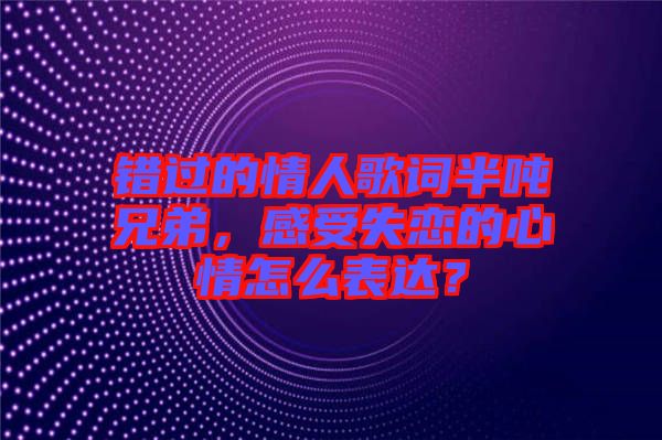 錯(cuò)過的情人歌詞半噸兄弟，感受失戀的心情怎么表達(dá)？