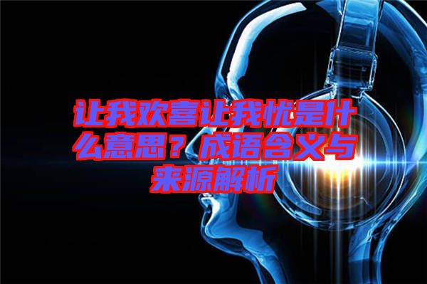 讓我歡喜讓我憂是什么意思？成語含義與來源解析