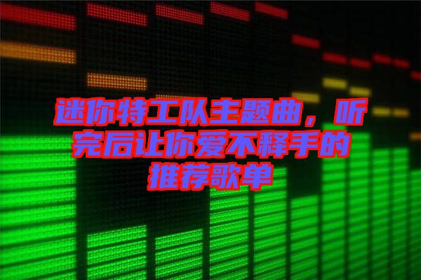 迷你特工隊(duì)主題曲，聽完后讓你愛不釋手的推薦歌單