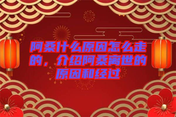 阿桑什么原因怎么走的，介紹阿桑離世的原因和經(jīng)過(guò)