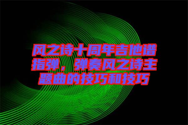 風(fēng)之詩十周年吉他譜指彈，彈奏風(fēng)之詩主題曲的技巧和技巧