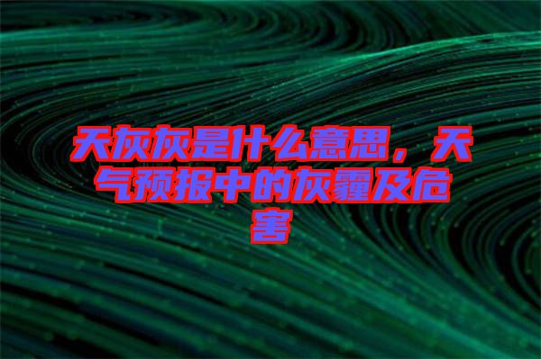 天灰灰是什么意思，天氣預(yù)報(bào)中的灰霾及危害