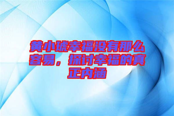 黃小琥幸福沒有那么容易，探討幸福的真正內涵