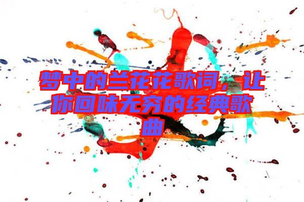 夢中的蘭花花歌詞，讓你回味無窮的經典歌曲