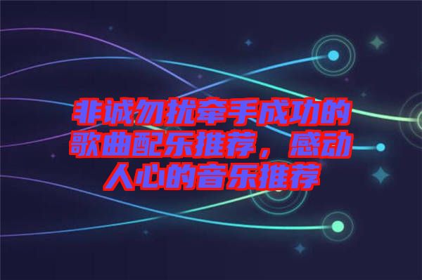 非誠勿擾牽手成功的歌曲配樂推薦，感動人心的音樂推薦