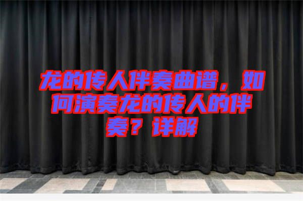 龍的傳人伴奏曲譜，如何演奏龍的傳人的伴奏？詳解