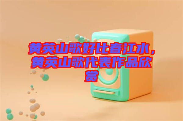 黃英山歌好比春江水，黃英山歌代表作品欣賞