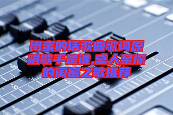 閨蜜的話歌曲歌詞原唱歌手是誰(shuí),感人至深的閨蜜之歌推薦