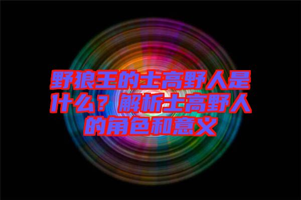 野狼王的士高野人是什么？解析士高野人的角色和意義