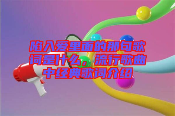 陷入愛里面的那句歌詞是什么，流行歌曲中經(jīng)典歌詞介紹