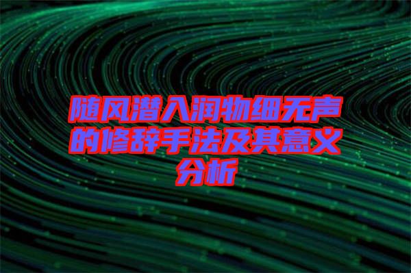 隨風(fēng)潛入潤(rùn)物細(xì)無聲的修辭手法及其意義分析