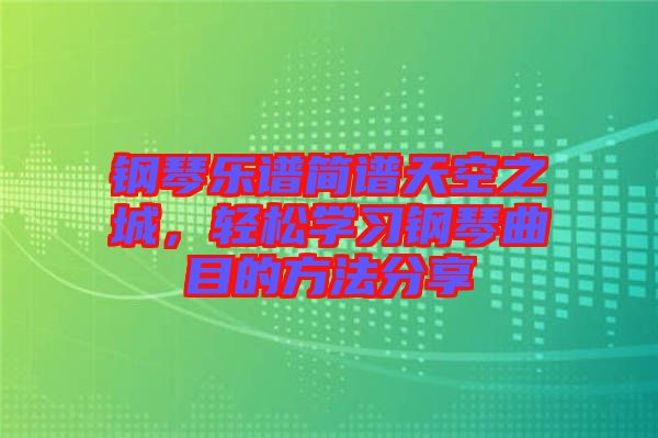 鋼琴樂譜簡譜天空之城，輕松學(xué)習(xí)鋼琴曲目的方法分享