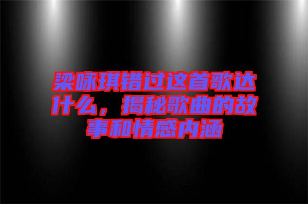 梁詠琪錯(cuò)過(guò)這首歌達(dá)什么，揭秘歌曲的故事和情感內(nèi)涵