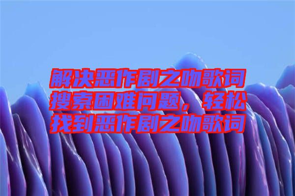 解決惡作劇之吻歌詞搜索困難問題，輕松找到惡作劇之吻歌詞