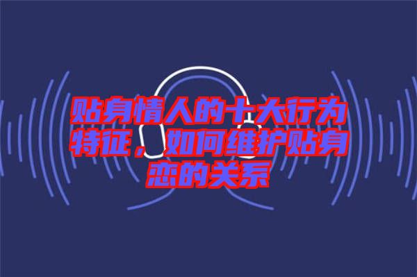 貼身情人的十大行為特征，如何維護(hù)貼身戀的關(guān)系