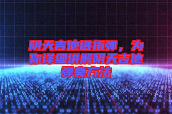 陰天吉他譜指彈，為你詳細(xì)講解陰天吉他彈奏方法