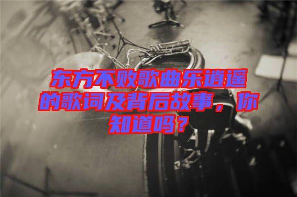 東方不敗歌曲樂(lè)逍遙的歌詞及背后故事，你知道嗎？