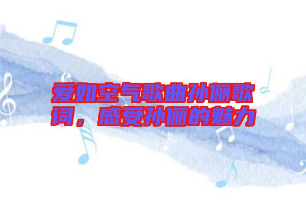 愛(ài)如空氣歌曲孫儷歌詞，感受孫儷的魅力