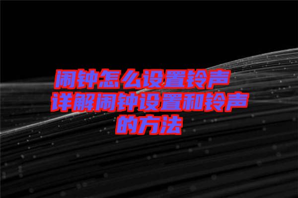 鬧鐘怎么設(shè)置鈴聲 詳解鬧鐘設(shè)置和鈴聲的方法