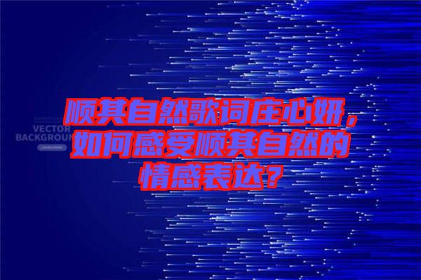 順其自然歌詞莊心妍，如何感受順其自然的情感表達？