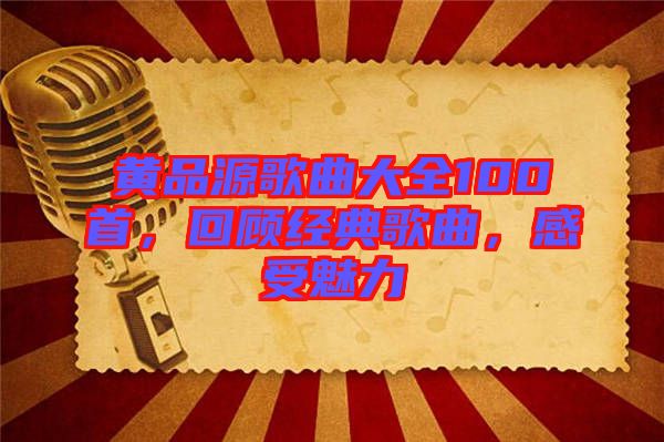 黃品源歌曲大全100首，回顧經(jīng)典歌曲，感受魅力