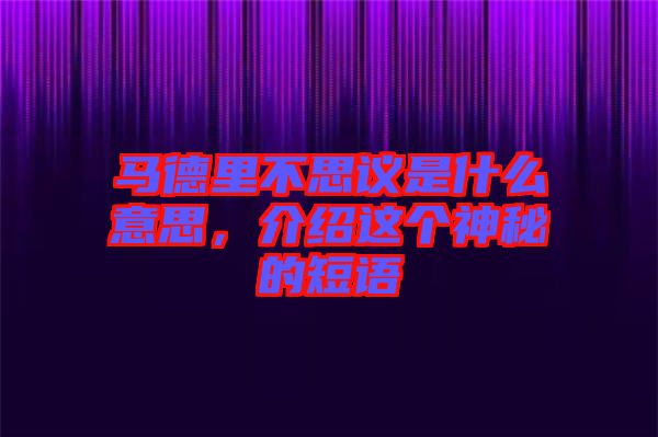 馬德里不思議是什么意思，介紹這個(gè)神秘的短語