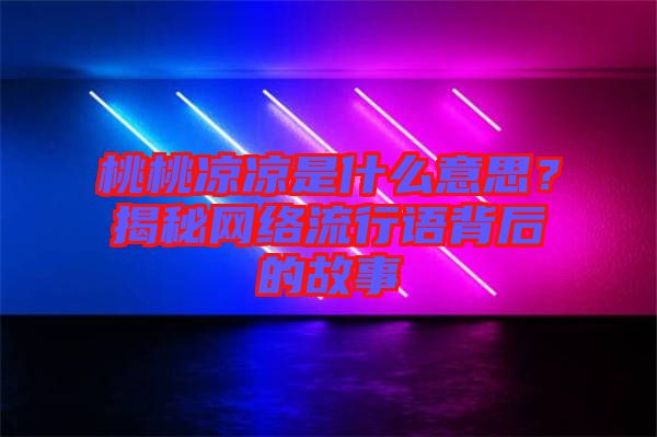 桃桃涼涼是什么意思？揭秘網(wǎng)絡(luò)流行語背后的故事