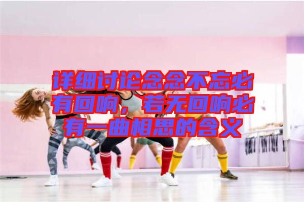 詳細(xì)討論念念不忘必有回響，若無回響必有一曲相思的含義