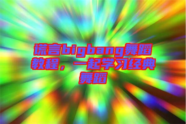 謊言bigbang舞蹈教程，一起學(xué)習(xí)經(jīng)典舞蹈