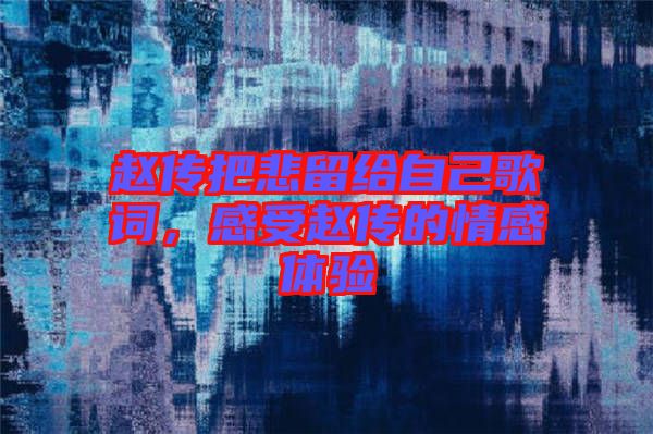 趙傳把悲留給自己歌詞，感受趙傳的情感體驗