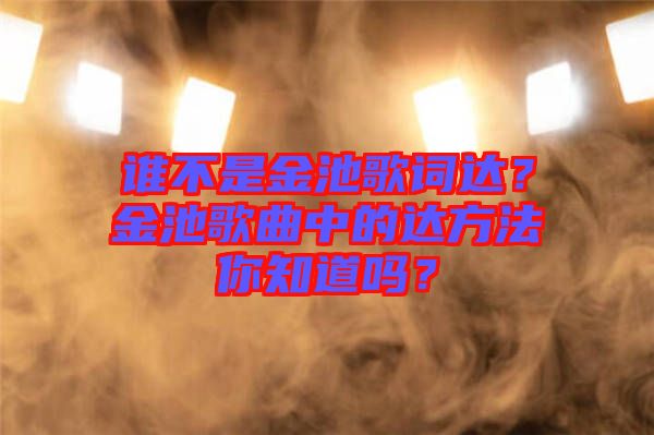 誰不是金池歌詞達？金池歌曲中的達方法你知道嗎？