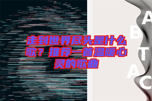 走到世界盡頭是什么歌？推薦一首溫暖心靈的歌曲