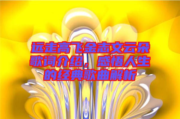 遠(yuǎn)走高飛金志文云朵歌詞介紹，感悟人生的經(jīng)典歌曲解析