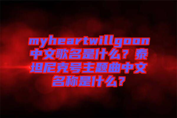 myheartwillgoon中文歌名是什么？泰坦尼克號主題曲中文名稱是什么？