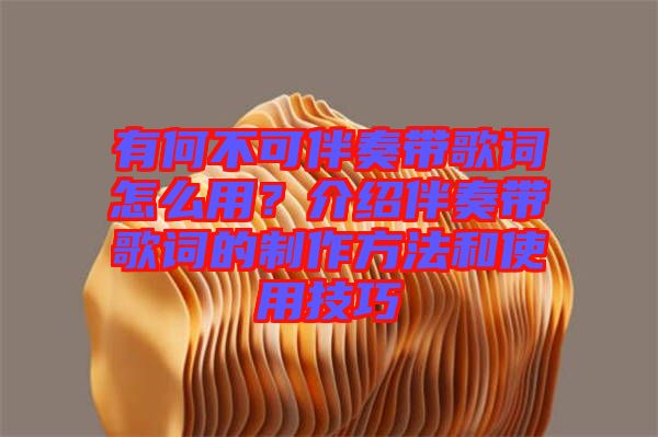 有何不可伴奏帶歌詞怎么用？介紹伴奏帶歌詞的制作方法和使用技巧