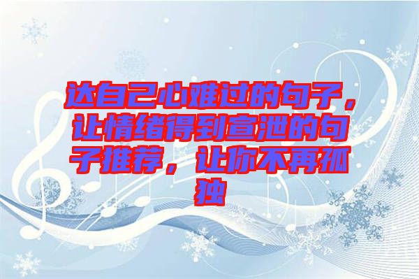 達(dá)自己心難過的句子，讓情緒得到宣泄的句子推薦，讓你不再孤獨(dú)