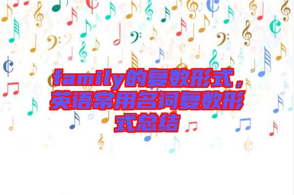 family的復(fù)數(shù)形式，英語(yǔ)常用名詞復(fù)數(shù)形式總結(jié)