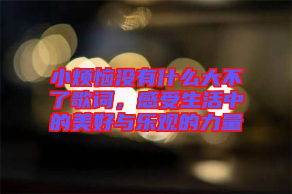 小煩惱沒有什么大不了歌詞，感受生活中的美好與樂觀的力量