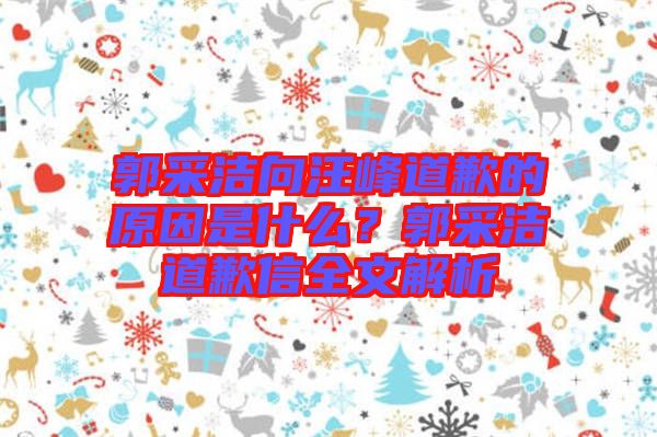 郭采潔向汪峰道歉的原因是什么？郭采潔道歉信全文解析