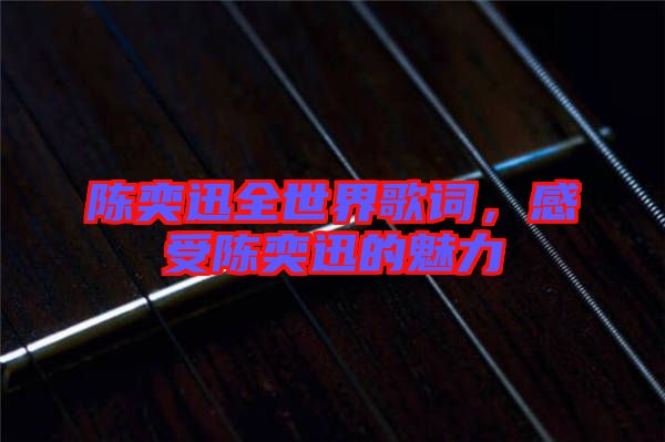 陳奕迅全世界歌詞，感受陳奕迅的魅力