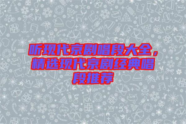 聽現(xiàn)代京劇唱段大全，精選現(xiàn)代京劇經(jīng)典唱段推薦