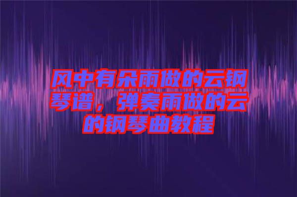 風中有朵雨做的云鋼琴譜，彈奏雨做的云的鋼琴曲教程