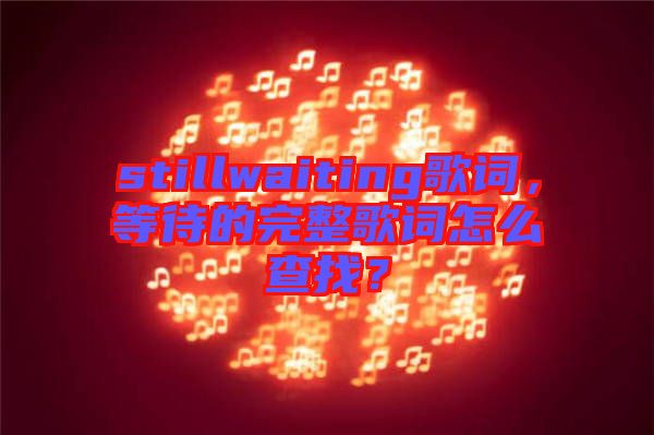 stillwaiting歌詞，等待的完整歌詞怎么查找？