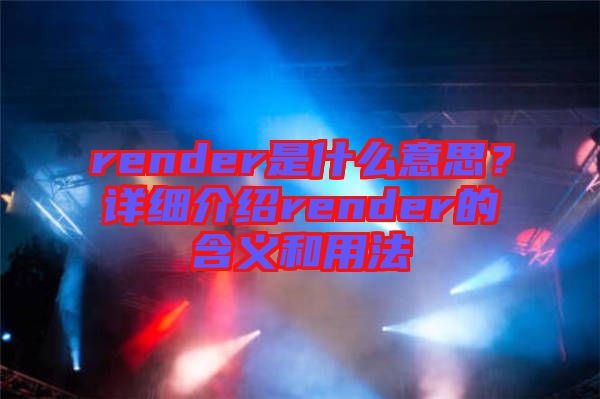 render是什么意思？詳細(xì)介紹render的含義和用法